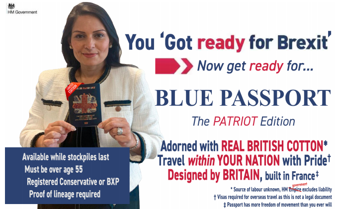 Advert: ‘You got ready for Brexit: now get ready for Blue Passports – the Patriot Edition!’ Features
                image of Priti Patel holding a blue passport with Union Jack colours superimposed over the cover
                design